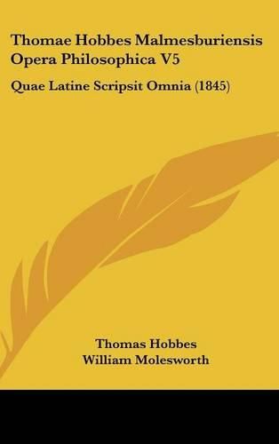 Thomae Hobbes Malmesburiensis Opera Philosophica V5: Quae Latine Scripsit Omnia (1845)