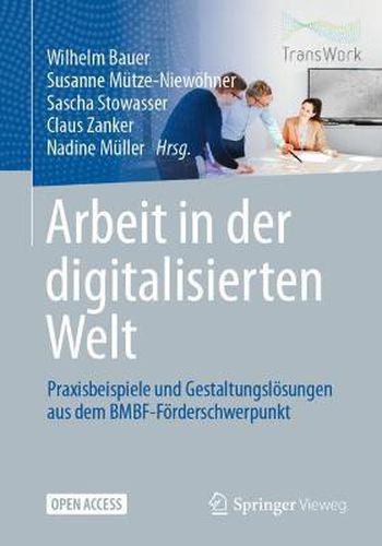 Arbeit in der digitalisierten Welt: Praxisbeispiele und Gestaltungsloesungen aus dem BMBF-Foerderschwerpunkt