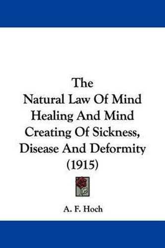 Cover image for The Natural Law of Mind Healing and Mind Creating of Sickness, Disease and Deformity (1915)