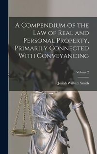 Cover image for A Compendium of the law of Real and Personal Property, Primarily Connected With Conveyancing; Volume 2