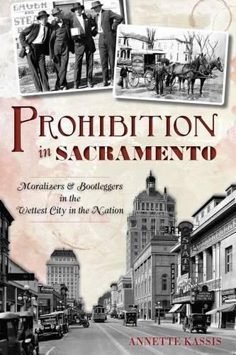 Cover image for Prohibition in Sacramento: Moralizers and Bootleggers in the Wettest City in the Nation