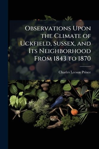 Cover image for Observations Upon the Climate of Uckfield, Sussex, and Its Neighborhood from 1843 to 1870