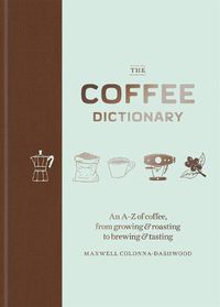 Cover image for The Coffee Dictionary: An A-Z of coffee, from growing & roasting to brewing & tasting