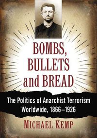 Cover image for Bombs, Bullets and Bread: The Politics of Anarchist Terrorism Worldwide, 1866-1926