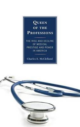 Cover image for Queen of the Professions: The Rise and Decline of Medical Prestige and Power in America