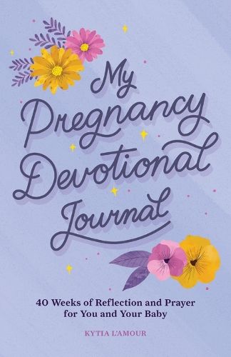 My Pregnancy Devotional Journal: 40 Weeks of Reflection and Prayer for You and Your Baby