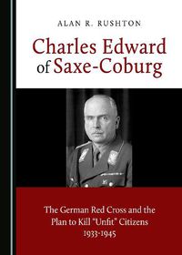 Cover image for Charles Edward of Saxe-Coburg: The German Red Cross and the Plan to Kill  Unfit  Citizens 1933-1945