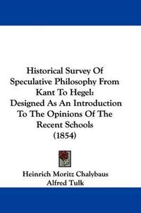 Cover image for Historical Survey of Speculative Philosophy from Kant to Hegel: Designed as an Introduction to the Opinions of the Recent Schools (1854)