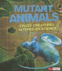 Cover image for Mutant Animals: Crazy Creatures altered by Science