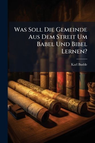 Cover image for Was Soll Die Gemeinde Aus Dem Streit Um Babel Und Bibel Lernen?: Ein Vortrab