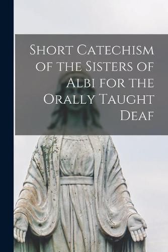 Cover image for Short Catechism of the Sisters of Albi for the Orally Taught Deaf [microform]