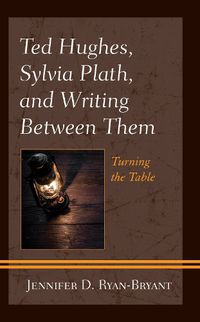 Cover image for Ted Hughes, Sylvia Plath, and Writing Between Them: Turning the Table