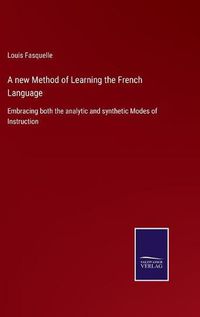 Cover image for A new Method of Learning the French Language: Embracing both the analytic and synthetic Modes of Instruction