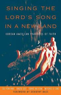 Cover image for Singing the Lord's Song in a New Land: Korean American Practices of Faith