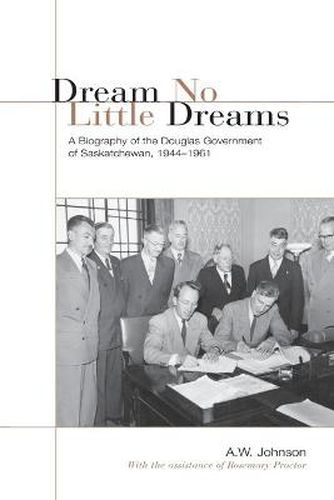 Cover image for Dream No Little Dreams: A Biography of the Douglas Government of Saskatchewan, 1944-1961