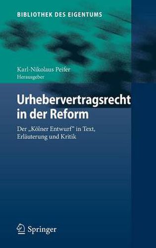 Urhebervertragsrecht in der Reform: Der  Koelner Entwurf  in Text, Erlauterung und Kritik