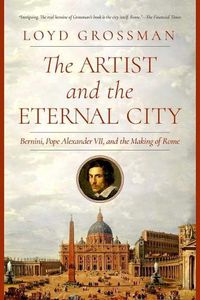 Cover image for The Artist and the Eternal City: Bernini, Pope Alexander VII, and the Making of Rome