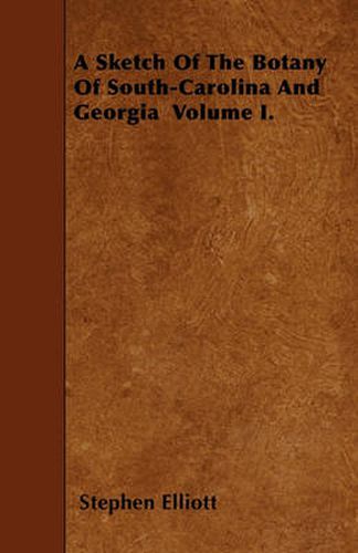 Cover image for A Sketch Of The Botany Of South-Carolina And Georgia Volume I.