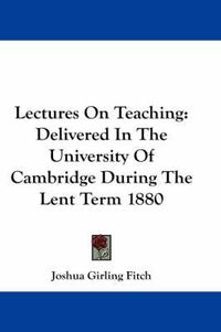 Cover image for Lectures on Teaching: Delivered in the University of Cambridge During the Lent Term 1880