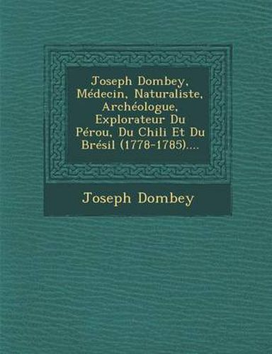 Cover image for Joseph Dombey, Medecin, Naturaliste, Archeologue, Explorateur Du Perou, Du Chili Et Du Bresil (1778-1785)....