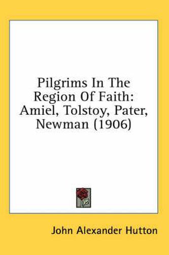 Pilgrims in the Region of Faith: Amiel, Tolstoy, Pater, Newman (1906)