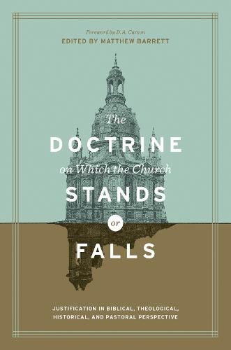 The Doctrine on Which the Church Stands or Falls: Justification in Biblical, Theological, Historical, and Pastoral Perspective