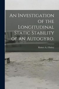 Cover image for An Investigation of the Longitudinal Static Stability of an Autogyro.