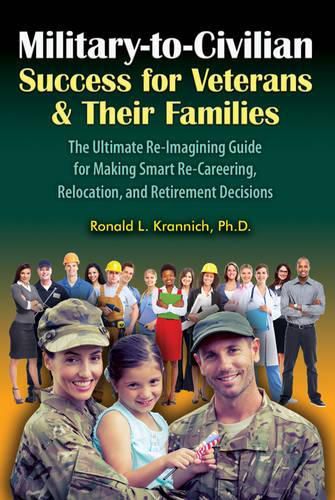 Military-To-Civilian Success for Veterans and Their Families: The Ultimate Re-Imagining Guide for Making Smart Re-Careering, Relocation, and Retirement Decisions