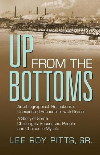 Cover image for Up from the Bottoms: Autobiographical Reflections of Unexpected Encounters with Grace: A Story of Some Challenges, Successes, People and Choices in My Life