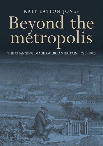 Cover image for Beyond the Metropolis: The Changing Image of Urban Britain, 1780-1880