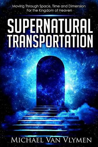 Cover image for Supernatural Transportation: Moving Through Space, Time and Dimension for the Kingdom of Heaven