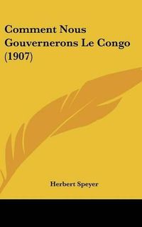 Cover image for Comment Nous Gouvernerons Le Congo (1907)