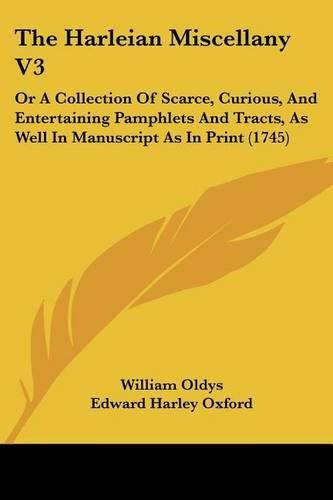 The Harleian Miscellany V3: Or a Collection of Scarce, Curious, and Entertaining Pamphlets and Tracts, as Well in Manuscript as in Print (1745)