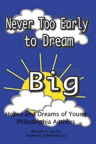 Cover image for Never Too Early To Dream Big: Hopes and Dreams of Young Philadelphia Authors