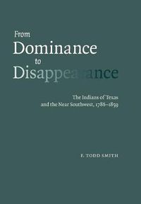 Cover image for From Dominance to Disappearance: The Indians of Texas and the Near Southwest, 1786-1859