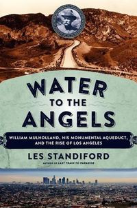 Cover image for Water to the Angels: William Mulholland, His Monumental Aqueduct, and the Rise of Los Angeles