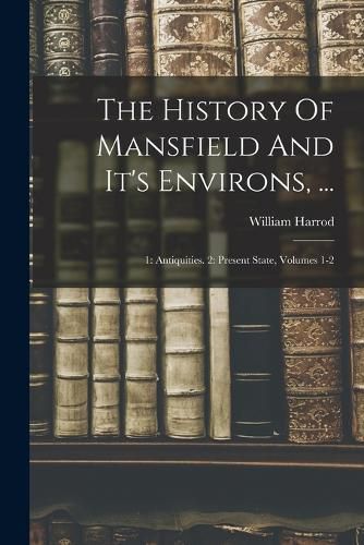 Cover image for The History Of Mansfield And It's Environs, ...