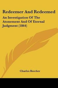 Cover image for Redeemer And Redeemed: An Investigation Of The Atonement And Of Eternal Judgment (1864)