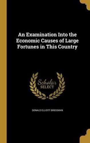 Cover image for An Examination Into the Economic Causes of Large Fortunes in This Country
