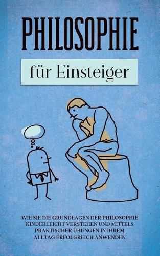 Cover image for Philosophie fur Einsteiger: Wie Sie die Grundlagen der Philosophie kinderleicht verstehen und mittels praktischer UEbungen in Ihrem Alltag erfolgreich anwenden