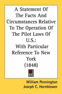 Cover image for A Statement of the Facts and Circumstances Relative to the Operation of the Pilot Laws of U.S.: With Particular Reference to New York (1848)