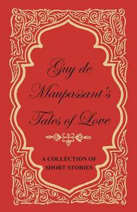 Cover image for Guy De Maupassant's Tales of Love - A Collection of Short Stories