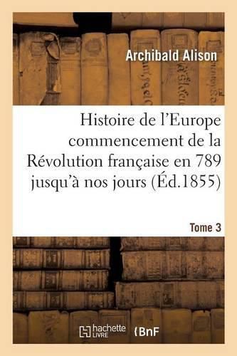 Cover image for Histoire de l'Europe Depuis Le Commencement de la Revolution Francaise En 1789 Jusqu'a Nos Jours T03