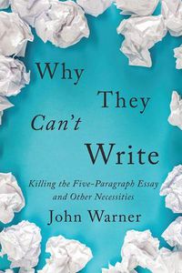 Cover image for Why They Can't Write: Killing the Five-Paragraph Essay and Other Necessities