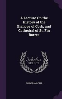 Cover image for A Lecture on the History of the Bishops of Cork, and Cathedral of St. Fin Barree