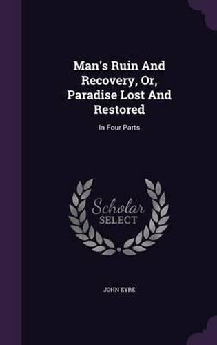 Cover image for Man's Ruin and Recovery, Or, Paradise Lost and Restored: In Four Parts