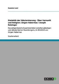 Cover image for Dialektik der Sakularisierung - UEber Vernunft und Religion: Jurgen Habermas / Joseph Ratzinger: Das zeitgenoessische Zusammenleben zwischen glaubigen und sakularisierten Staatsburgern, im Blickfeld von Jurgen Habermas