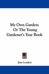 Cover image for My Own Garden: Or the Young Gardener's Year Book