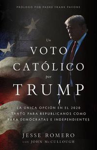 Cover image for Un Voto Catolico Por Trump: La Unica Opcion en el 2020 Tanto Para Republicanos Como Para Democratas E Independientes