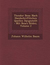 Cover image for Theodor Beza: Nach Handschriftlichen Quellen Dargestellt: Mit Beza's Bildni, Volume 2